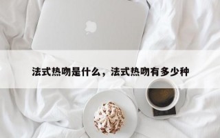 法式熱吻是什么，法式熱吻有多少種