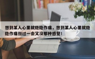 想到某人心里就隱隱作痛，想到某人心里就隱隱作痛但過一會又沒那種感覺！