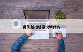 男生越抱越緊說明什么