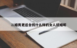 二婚男更適合找什么樣的女人結婚呢