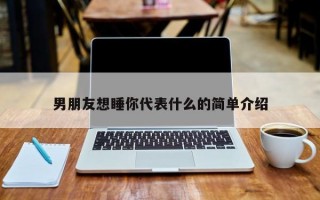 男朋友想睡你代表什么的簡單介紹