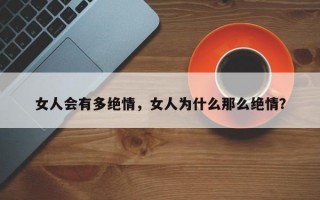 女人會有多絕情，女人為什么那么絕情？