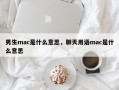 男生mac是什么意思，聊天用語(yǔ)mac是什么意思