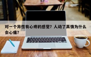 對(duì)一個(gè)異性有心疼的感覺(jué)？人動(dòng)了真情為什么會(huì)心痛？