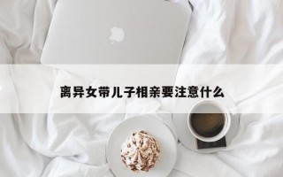 離異女帶兒子相親要注意什么