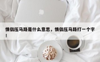 情侶壓馬路是什么意思，情侶壓馬路打一個(gè)字！