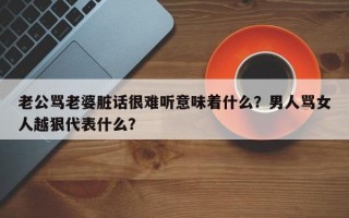 老公罵老婆臟話(huà)很難聽(tīng)意味著什么？男人罵女人越狠代表什么？