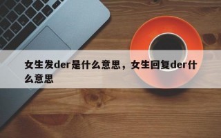 女生發der是什么意思，女生回復der什么意思