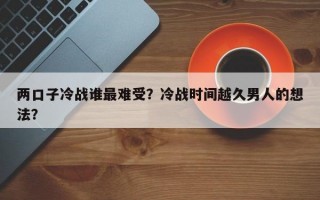 兩口子冷戰誰最難受？冷戰時間越久男人的想法？
