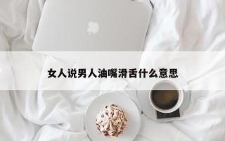 女人說男人油嘴滑舌什么意思