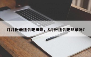 幾月份最適合吃田螺，8月份適合吃韭菜嗎？