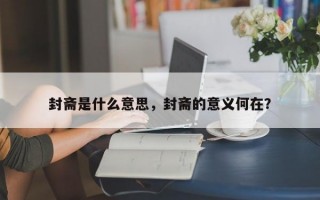封齋是什么意思，封齋的意義何在？