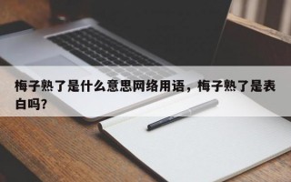 梅子熟了是什么意思網(wǎng)絡(luò)用語，梅子熟了是表白嗎？