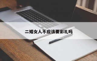二婚女人不應(yīng)該要彩禮嗎
