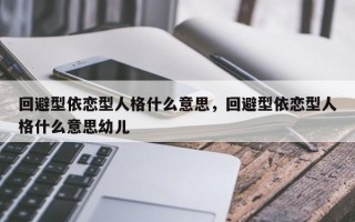 回避型依戀型人格什么意思，回避型依戀型人格什么意思幼兒