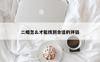 二婚怎么才能找到合適的伴侶