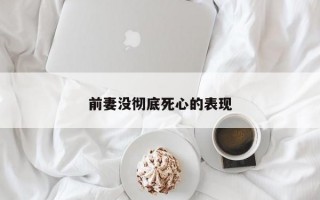 前妻沒徹底死心的表現